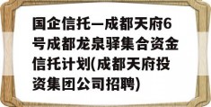 国企信托—成都天府6号成都龙泉驿集合资金信托计划(成都天府投资集团公司招聘)