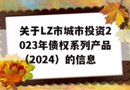 关于LZ市城市投资2023年债权系列产品（2024）的信息