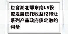 包含湖北鄂东南LS投资发展信托收益权转让系列产品政府债定融的词条