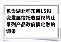 包含湖北鄂东南LS投资发展信托收益权转让系列产品政府债定融的词条