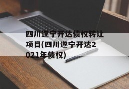 四川遂宁开达债权转让项目(四川遂宁开达2021年债权)