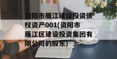 资阳市雁江建设投资债权资产001(资阳市雁江区建设投资集团有限公司的股东)