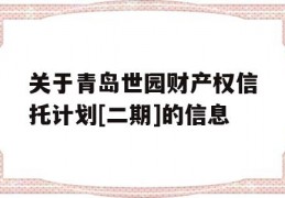 关于青岛世园财产权信托计划[二期]的信息