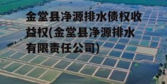 金堂县净源排水债权收益权(金堂县净源排水有限责任公司)