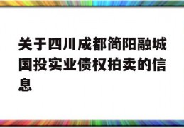 关于四川成都简阳融城国投实业债权拍卖的信息