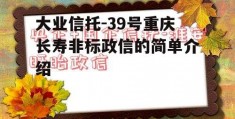 大业信托-39号重庆长寿非标政信的简单介绍