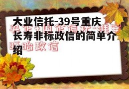 大业信托-39号重庆长寿非标政信的简单介绍