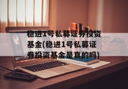 稳进1号私募证券投资基金(稳进1号私募证券投资基金是真的吗)