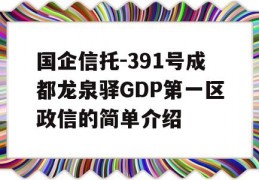 国企信托-391号成都龙泉驿GDP第一区政信的简单介绍