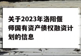 关于2023年洛阳偃师国有资产债权融资计划的信息