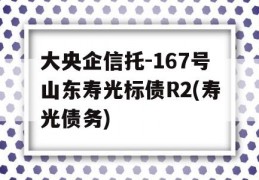 大央企信托-167号山东寿光标债R2(寿光债务)