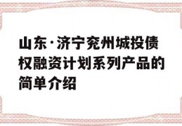 山东·济宁兖州城投债权融资计划系列产品的简单介绍