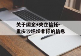 关于国企+央企信托-重庆沙坪坝非标的信息