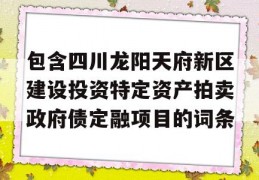 包含四川龙阳天府新区建设投资特定资产拍卖政府债定融项目的词条