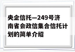 央企信托—249号济南省会政信集合信托计划的简单介绍