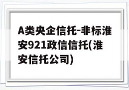 A类央企信托-非标淮安921政信信托(淮安信托公司)