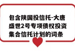 包含陕国投信托-大唐盛世2号专项债权投资集合信托计划的词条