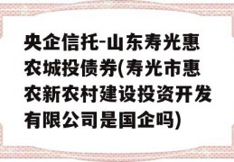 央企信托-山东寿光惠农城投债券(寿光市惠农新农村建设投资开发有限公司是国企吗)