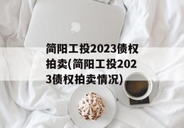 简阳工投2023债权拍卖(简阳工投2023债权拍卖情况)