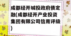 成都经开城投政府债定融(成都经开产业投资集团有限公司信用评级)