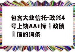 包含大业信托-政兴4号上饶AA+标‮政债‬信的词条