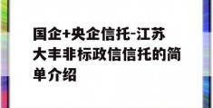 国企+央企信托-江苏大丰非标政信信托的简单介绍