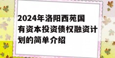 2024年洛阳西苑国有资本投资债权融资计划的简单介绍