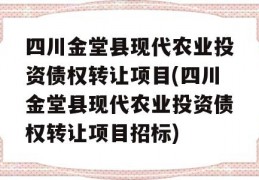 四川金堂县现代农业投资债权转让项目(四川金堂县现代农业投资债权转让项目招标)