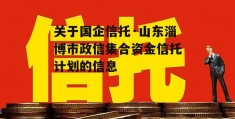 关于国企信托·山东淄博市政信集合资金信托计划的信息