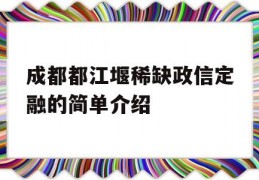 成都都江堰稀缺政信定融的简单介绍