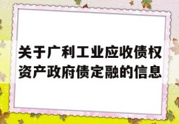 关于广利工业应收债权资产政府债定融的信息