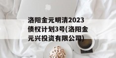洛阳金元明清2023债权计划3号(洛阳金元兴投资有限公司)