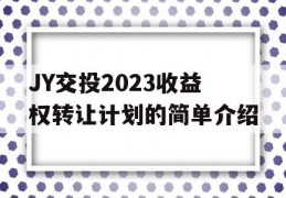 JY交投2023收益权转让计划的简单介绍