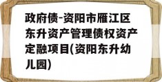 政府债-资阳市雁江区东升资产管理债权资产定融项目(资阳东升幼儿园)