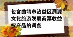 包含曲靖市沾益区溯源文化旅游发展商票收益权产品的词条