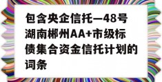 包含央企信托—48号湖南郴州AA+市级标债集合资金信托计划的词条