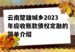 云南楚雄城乡2023年应收账款债权定融的简单介绍