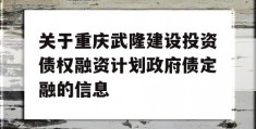 关于重庆武隆建设投资债权融资计划政府债定融的信息