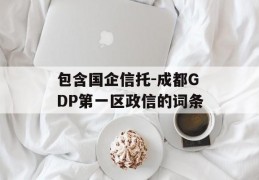 包含国企信托-成都GDP第一区政信的词条