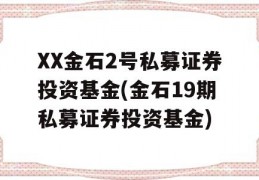 XX金石2号私募证券投资基金(金石19期私募证券投资基金)