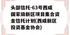 头部信托-63号西咸国家级新区项目集合资金信托计划(西咸新区投资基金协会)