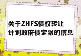 关于ZHFS债权转让计划政府债定融的信息