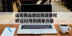 山东微山创达投资债权转让02号的简单介绍