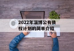 2022年淄博公有债权计划的简单介绍