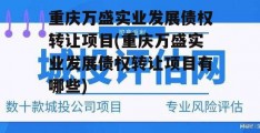 重庆万盛实业发展债权转让项目(重庆万盛实业发展债权转让项目有哪些)