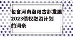 包含河南洛阳古都发展2023债权融资计划的词条