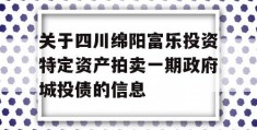 关于四川绵阳富乐投资特定资产拍卖一期政府城投债的信息