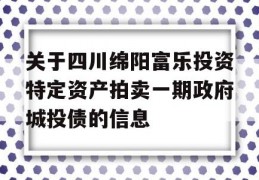 关于四川绵阳富乐投资特定资产拍卖一期政府城投债的信息