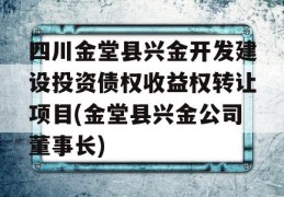 四川金堂县兴金开发建设投资债权收益权转让项目(金堂县兴金公司董事长)