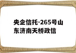 央企信托-265号山东济南天桥政信